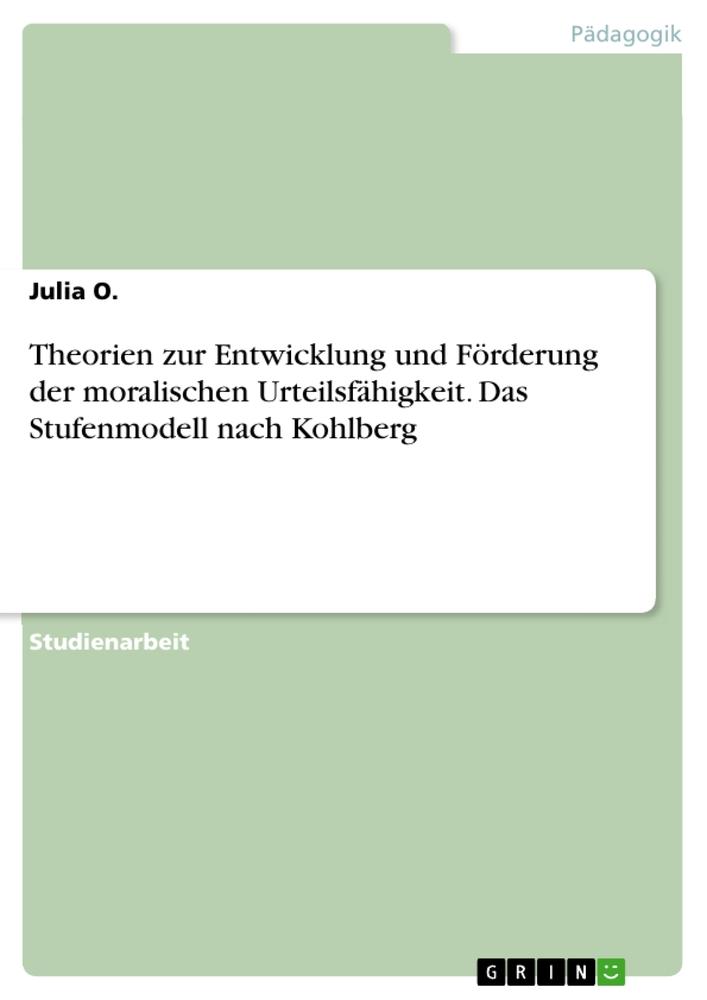 Theorien zur Entwicklung und Förderung der moralischen Urteilsfähigkeit. Das Stufenmodell nach Kohlberg