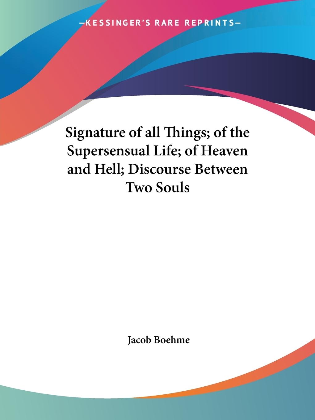 Signature of all Things; of the Supersensual Life; of Heaven and Hell; Discourse Between Two Souls