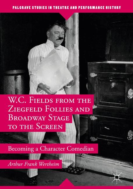 W.C. Fields from the Ziegfeld Follies and Broadway Stage to the Screen