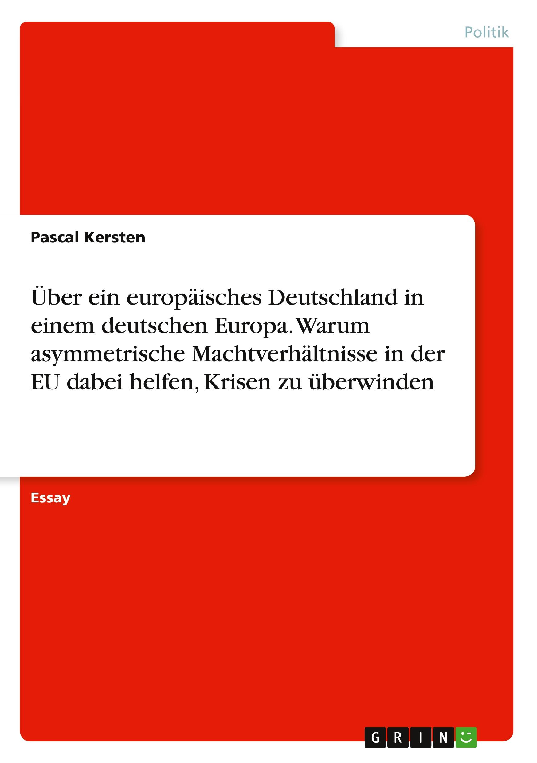 Über ein europäisches Deutschland in einem deutschen Europa. Warum asymmetrische Machtverhältnisse in der EU dabei helfen, Krisen zu überwinden