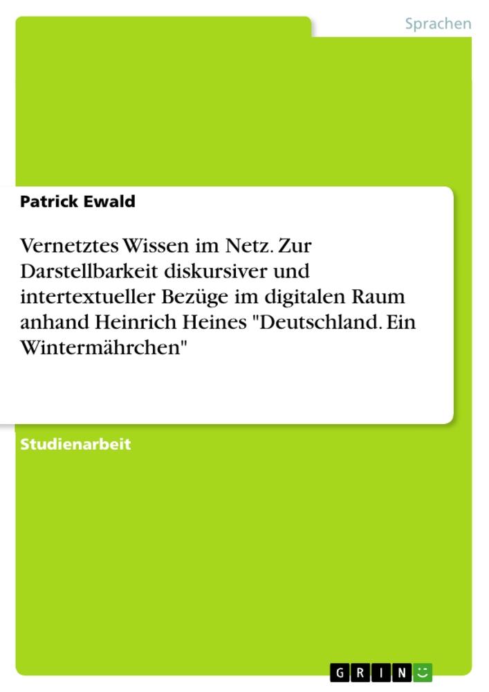 Vernetztes Wissen im Netz. Zur Darstellbarkeit diskursiver und intertextueller Bezüge im digitalen Raum anhand Heinrich Heines "Deutschland. Ein Wintermährchen"