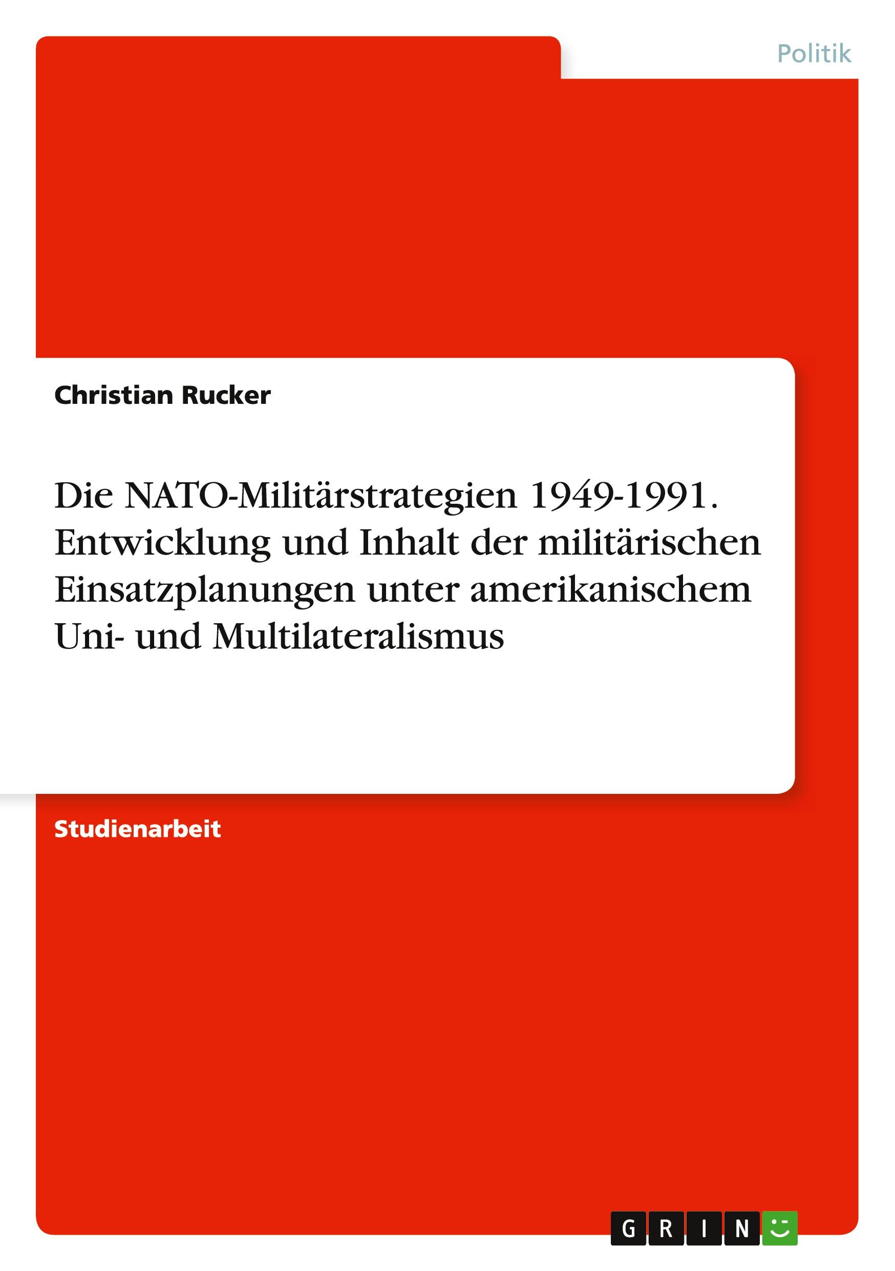 Die NATO-Militärstrategien 1949-1991. Entwicklung und Inhalt der militärischen Einsatzplanungen unter amerikanischem Uni- und Multilateralismus