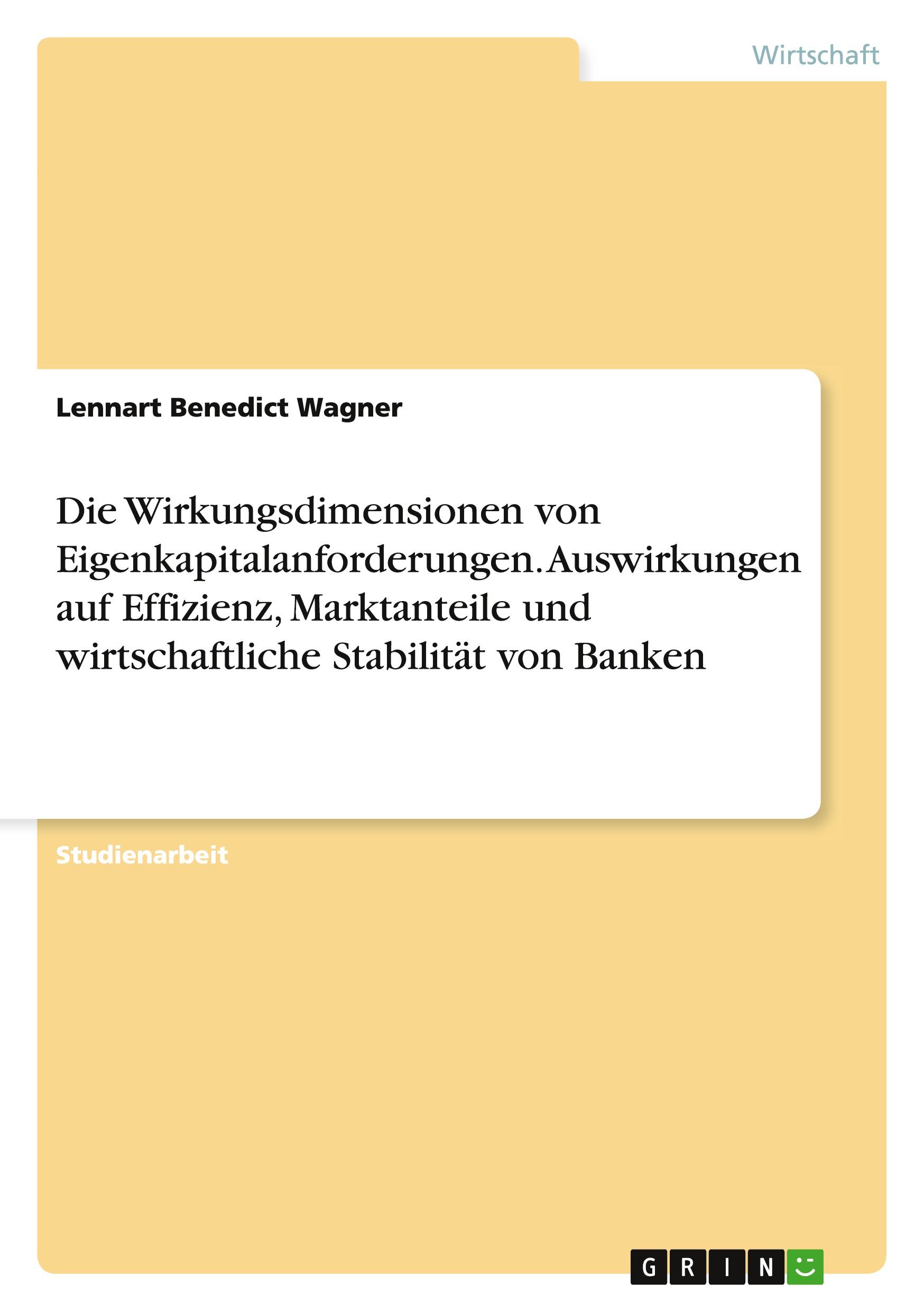 Die Wirkungsdimensionen von Eigenkapitalanforderungen. Auswirkungen auf Effizienz, Marktanteile und wirtschaftliche Stabilität von Banken