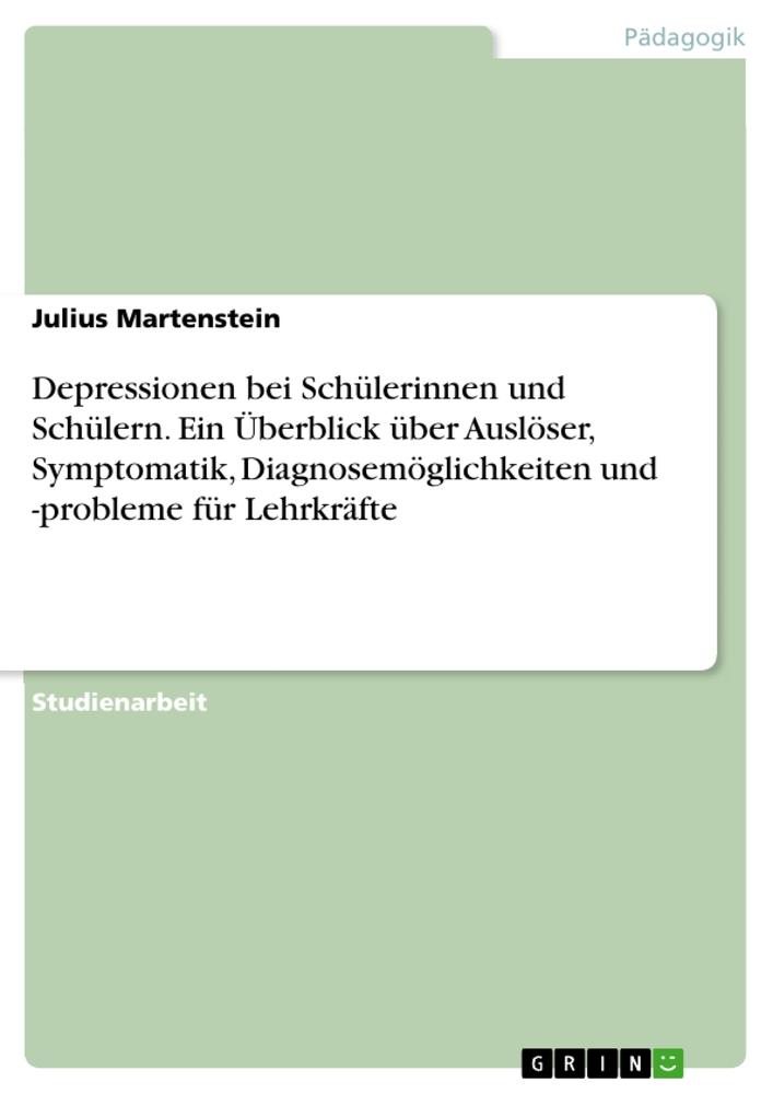 Depressionen bei Schülerinnen und Schülern. Ein Überblick über Auslöser, Symptomatik, Diagnosemöglichkeiten und -probleme für Lehrkräfte