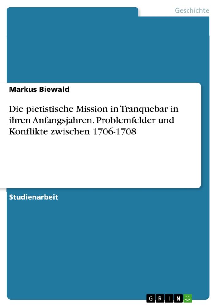 Die pietistische Mission in Tranquebar in ihren Anfangsjahren. Problemfelder und Konflikte zwischen 1706-1708