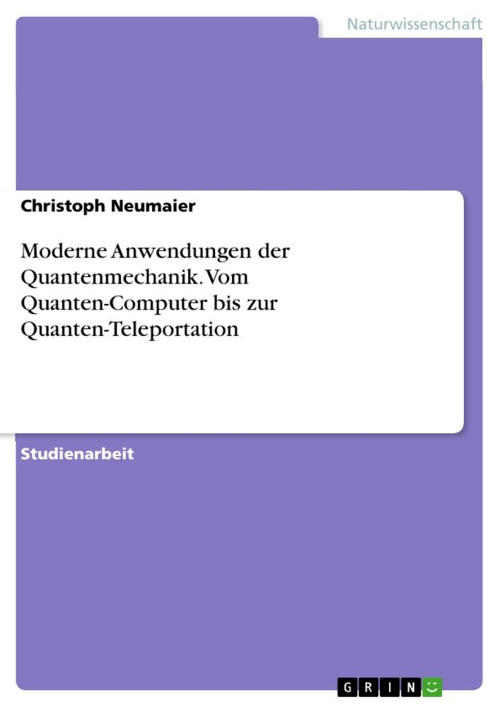 Moderne Anwendungen der Quantenmechanik. Vom Quanten-Computer bis zur Quanten-Teleportation