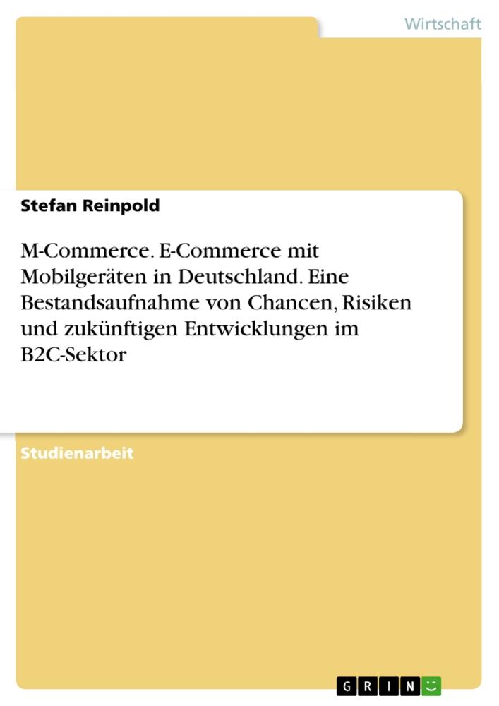 M-Commerce. E-Commerce mit Mobilgeräten in Deutschland. Eine Bestandsaufnahme von Chancen, Risiken und zukünftigen Entwicklungen im B2C-Sektor