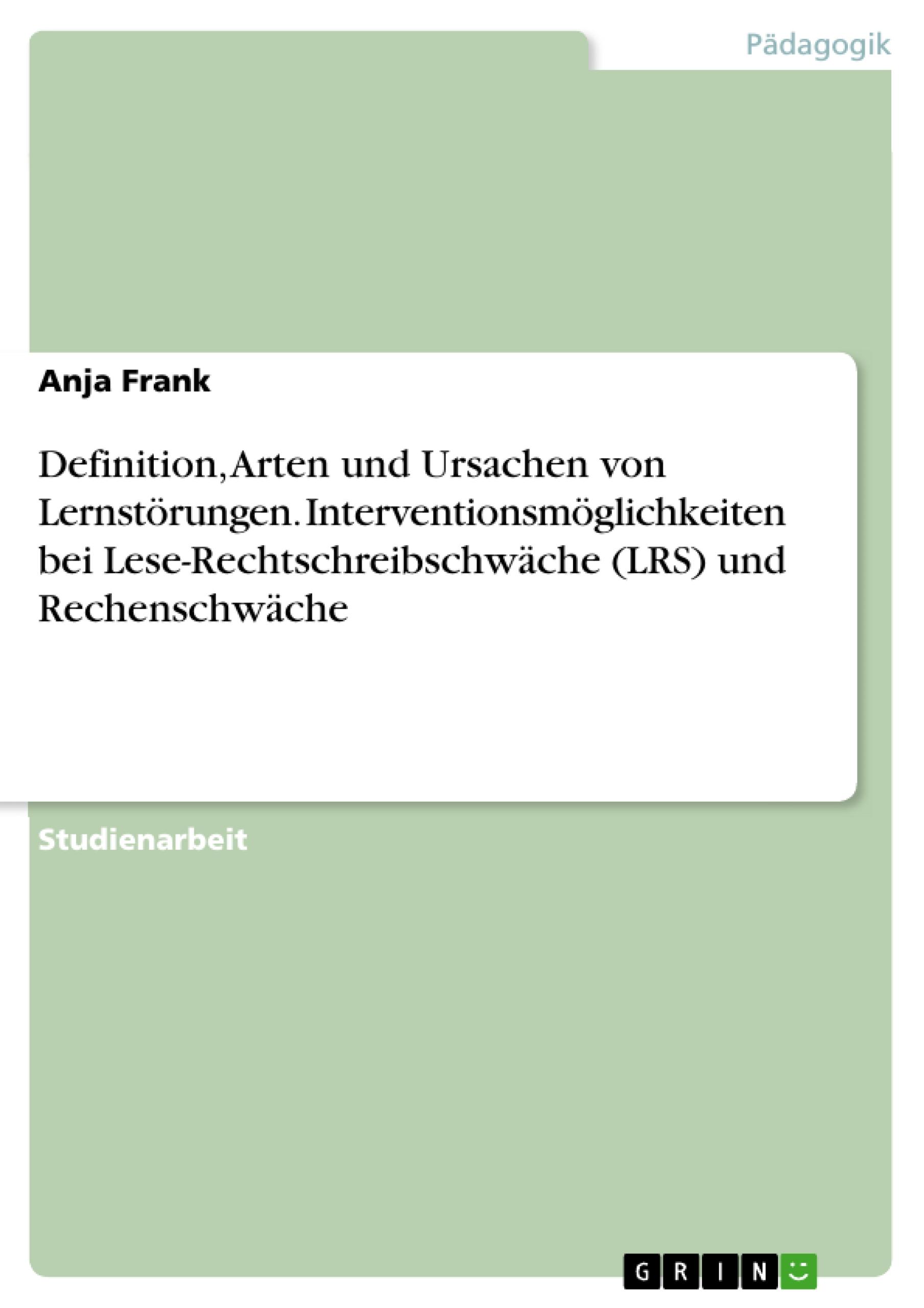 Definition, Arten und Ursachen von Lernstörungen. Interventionsmöglichkeiten bei Lese-Rechtschreibschwäche (LRS) und Rechenschwäche