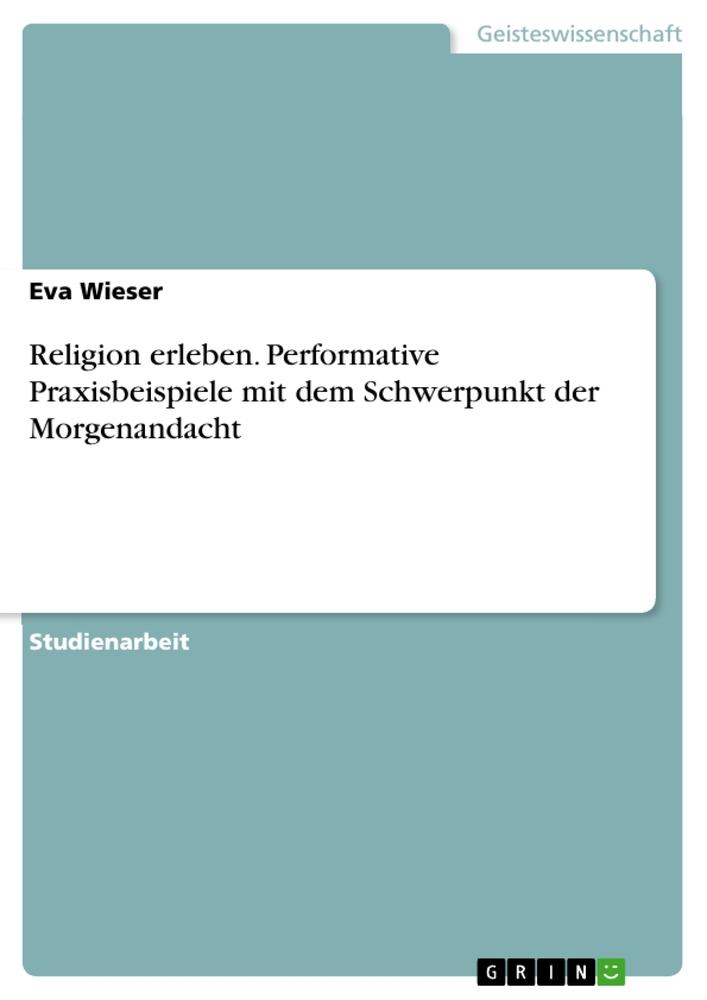 Religion erleben. Performative Praxisbeispiele mit dem Schwerpunkt der Morgenandacht