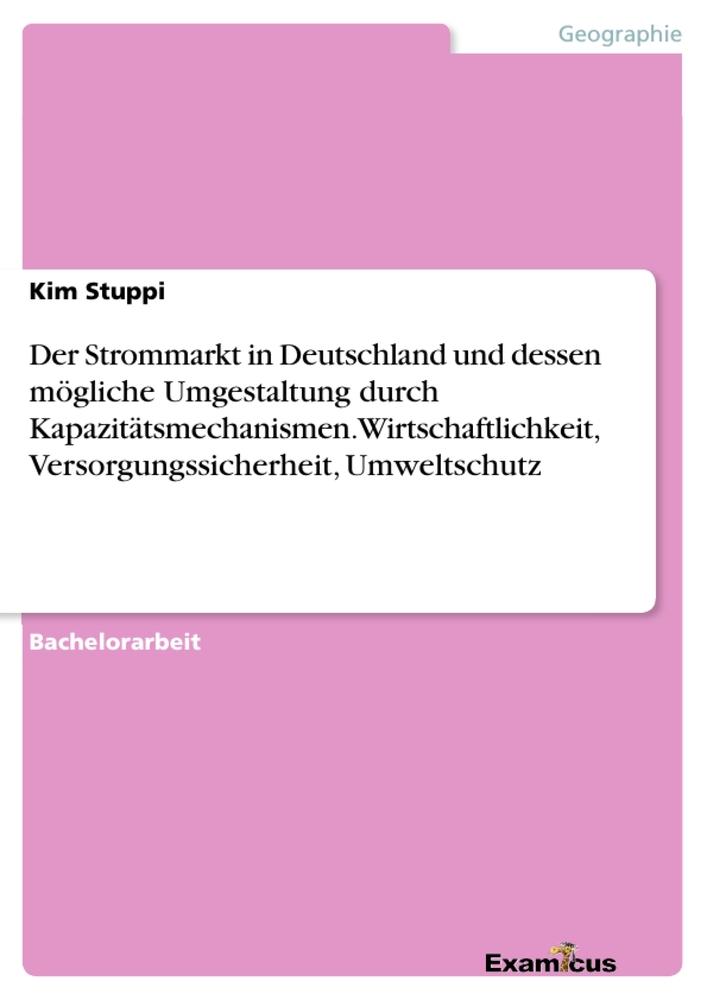 Der Strommarkt in Deutschland und dessen mögliche Umgestaltung durch  Kapazitätsmechanismen. Wirtschaftlichkeit, Versorgungssicherheit, Umweltschutz