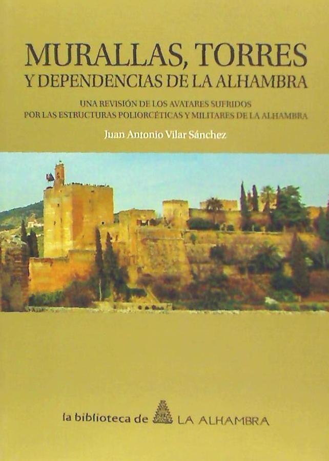 Murallas, torres y dependencias de la Alhambra : una revisión de los avatares sufridos por las estructuras poliorcética y militares de la Alhambra