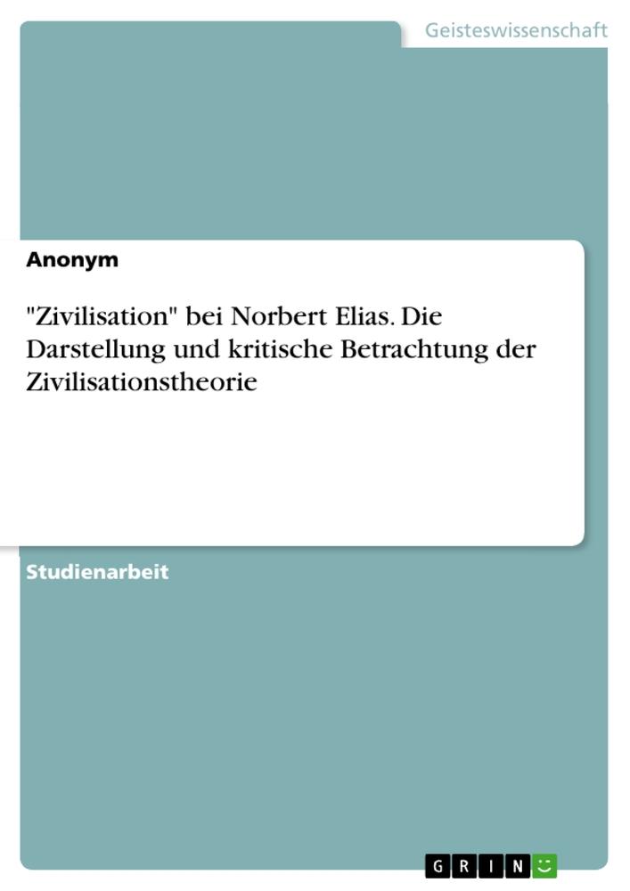 "Zivilisation" bei Norbert Elias. Die Darstellung und kritische Betrachtung der Zivilisationstheorie