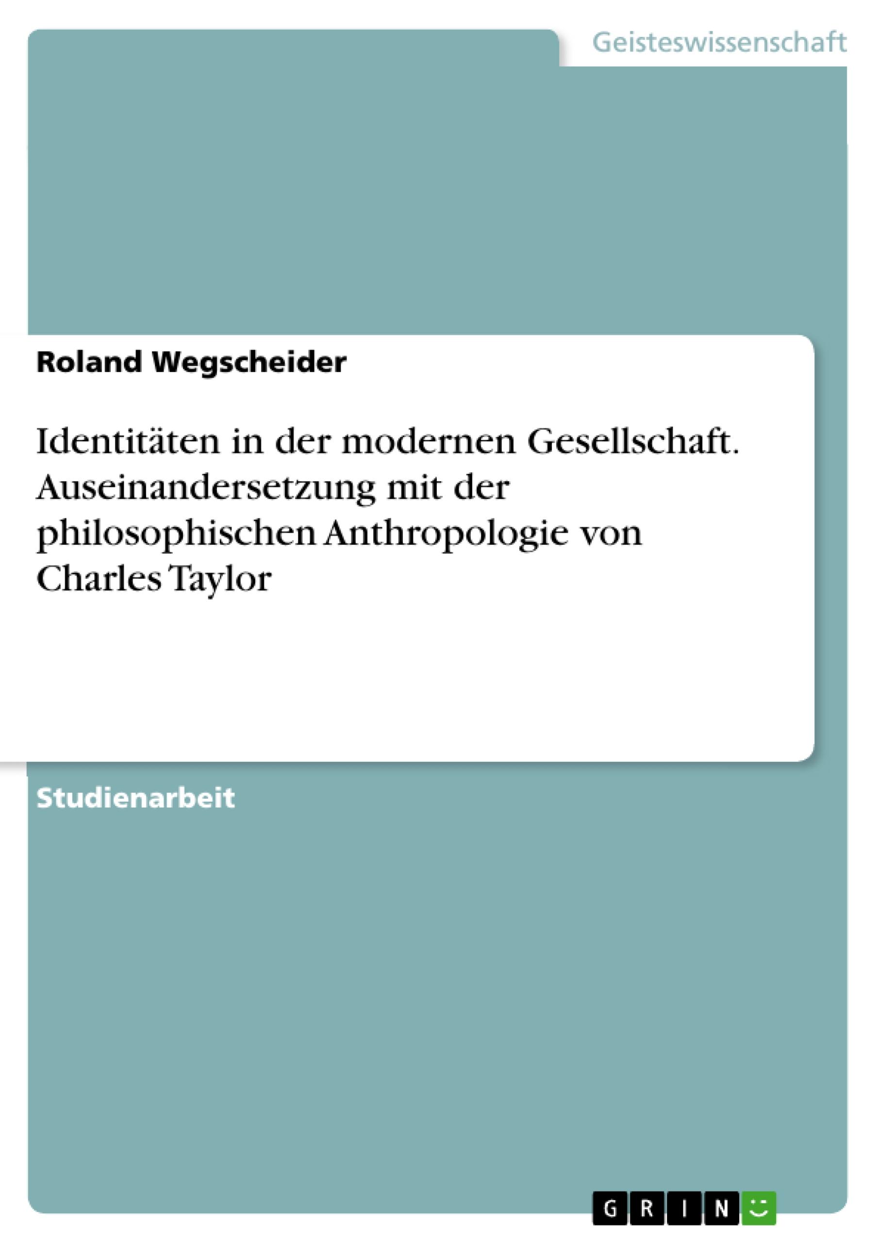 Identitäten in der modernen Gesellschaft. Auseinandersetzung mit der philosophischen Anthropologie von Charles Taylor