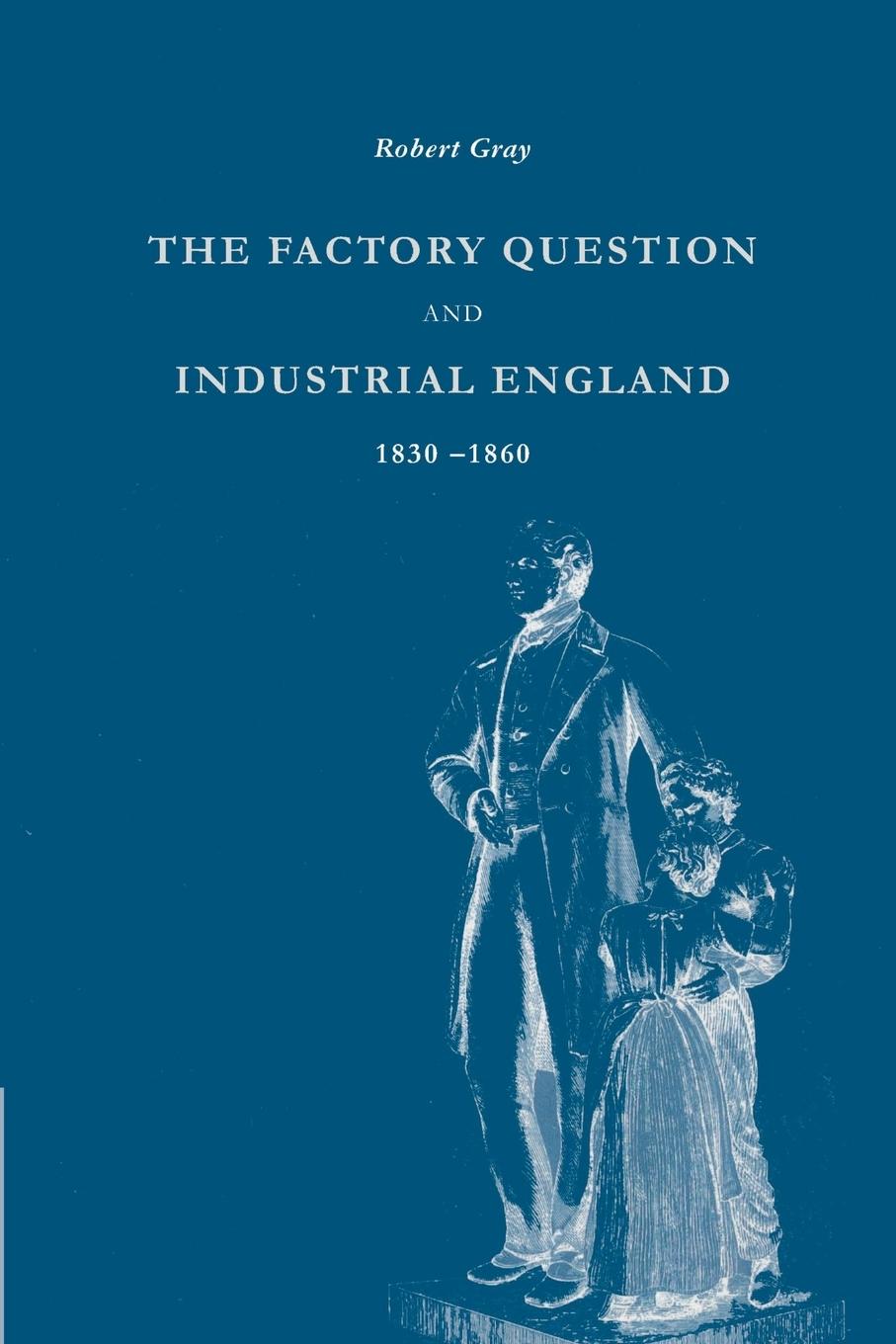 The Factory Question and Industrial England, 1830 1860