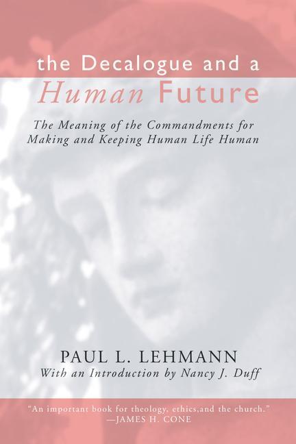 The Decalogue and a Human Future: The Meaning of the Commandments for Making and Keeping Human Life Human