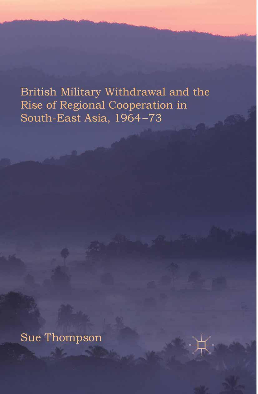 British Military Withdrawal and the Rise of Regional Cooperation in South-East Asia, 1964-73