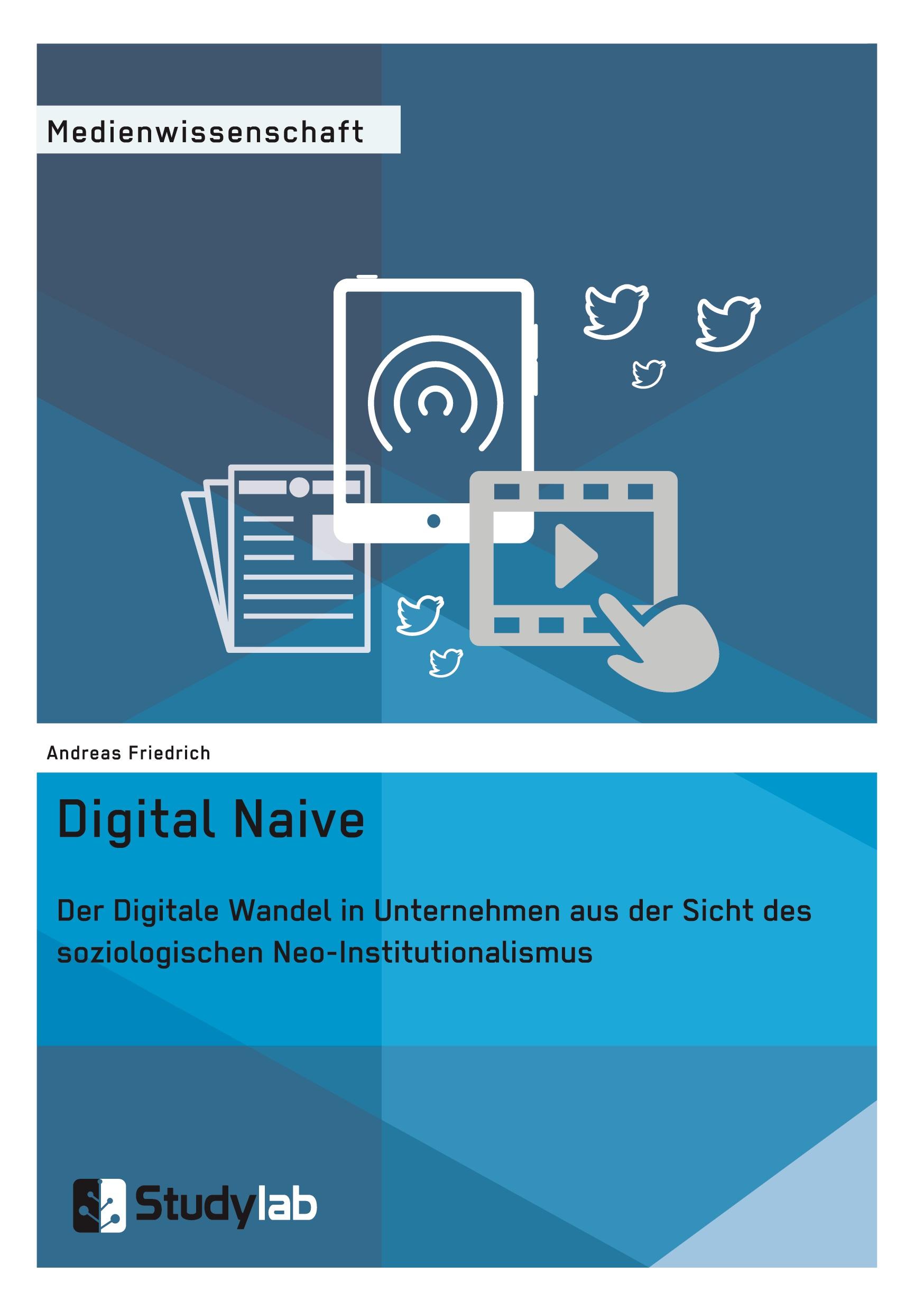 Digital Naive. Der Digitale Wandel in Unternehmen aus der Sicht des soziologischen Neo-Institutionalismus