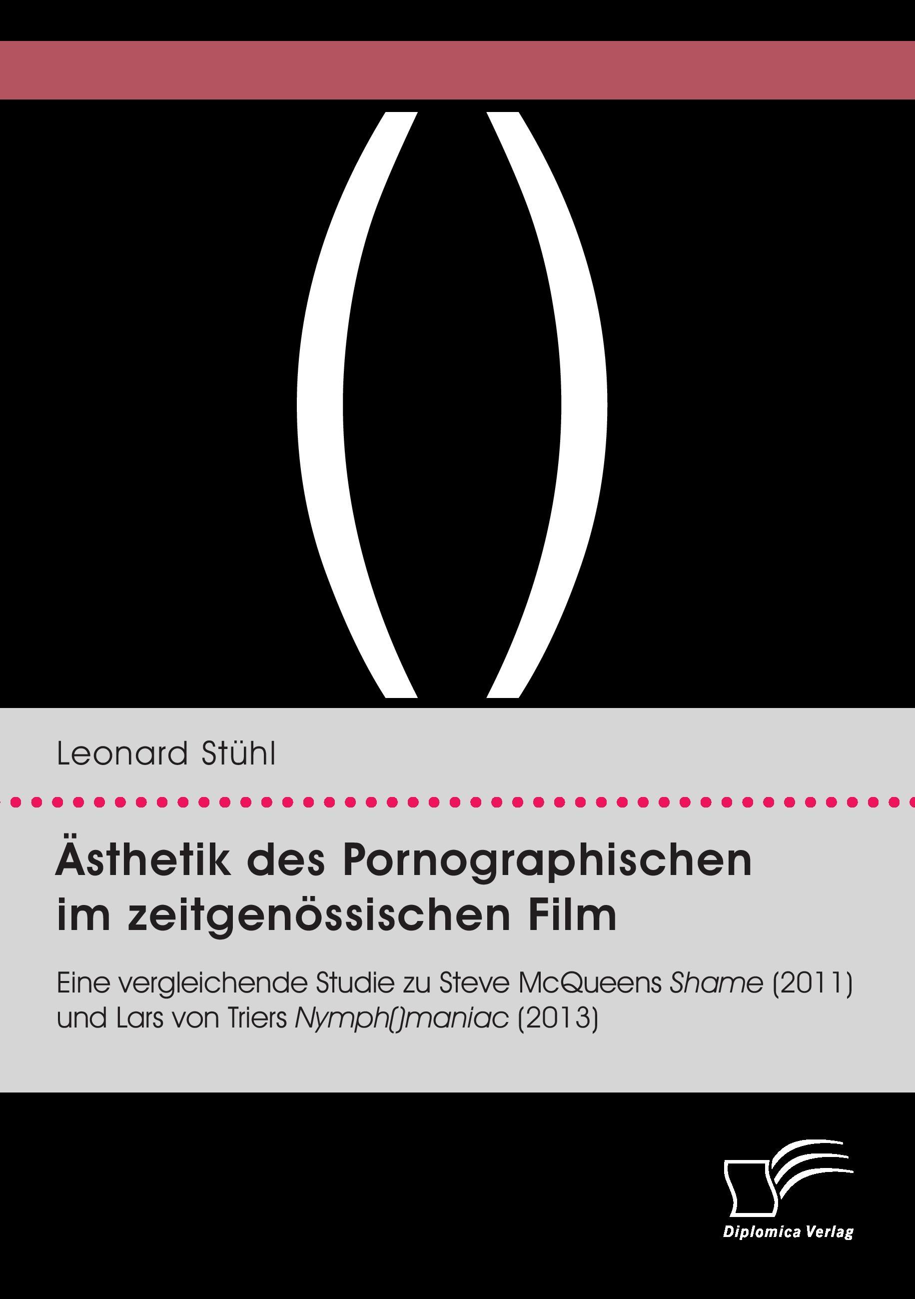 Ästhetik des Pornographischen im zeitgenössischen Film. Eine vergleichende Studie zu Steve McQueens Shame (2011) und Lars von Triers Nymph()maniac (2013)