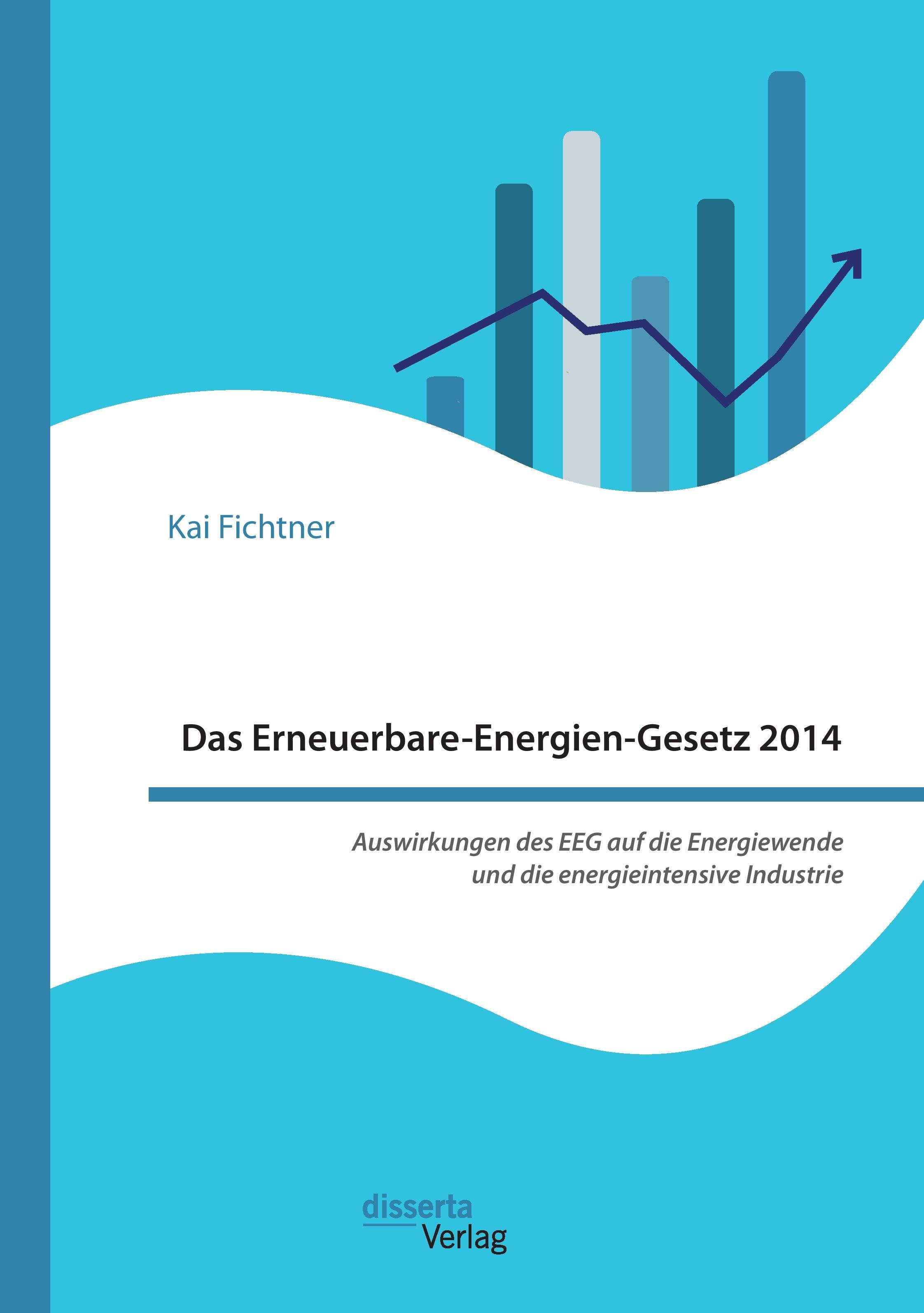 Das Erneuerbare-Energien-Gesetz 2014 ¿ Auswirkungen des EEG auf die Energiewende und die energieintensive Industrie