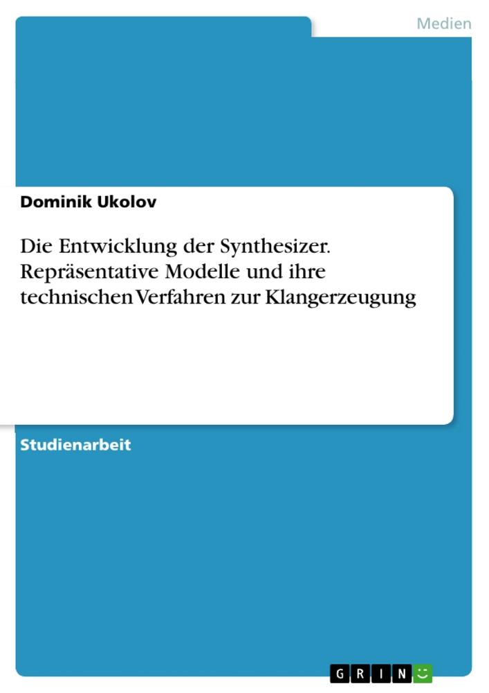 Die Entwicklung der Synthesizer. Repräsentative Modelle und ihre technischen Verfahren zur Klangerzeugung