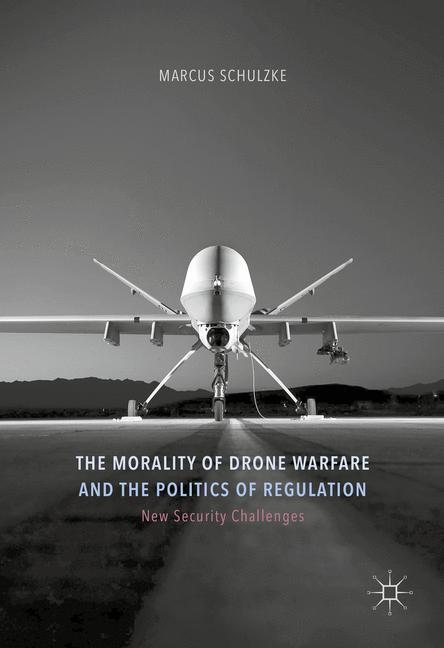 The Morality of Drone Warfare and the Politics of Regulation