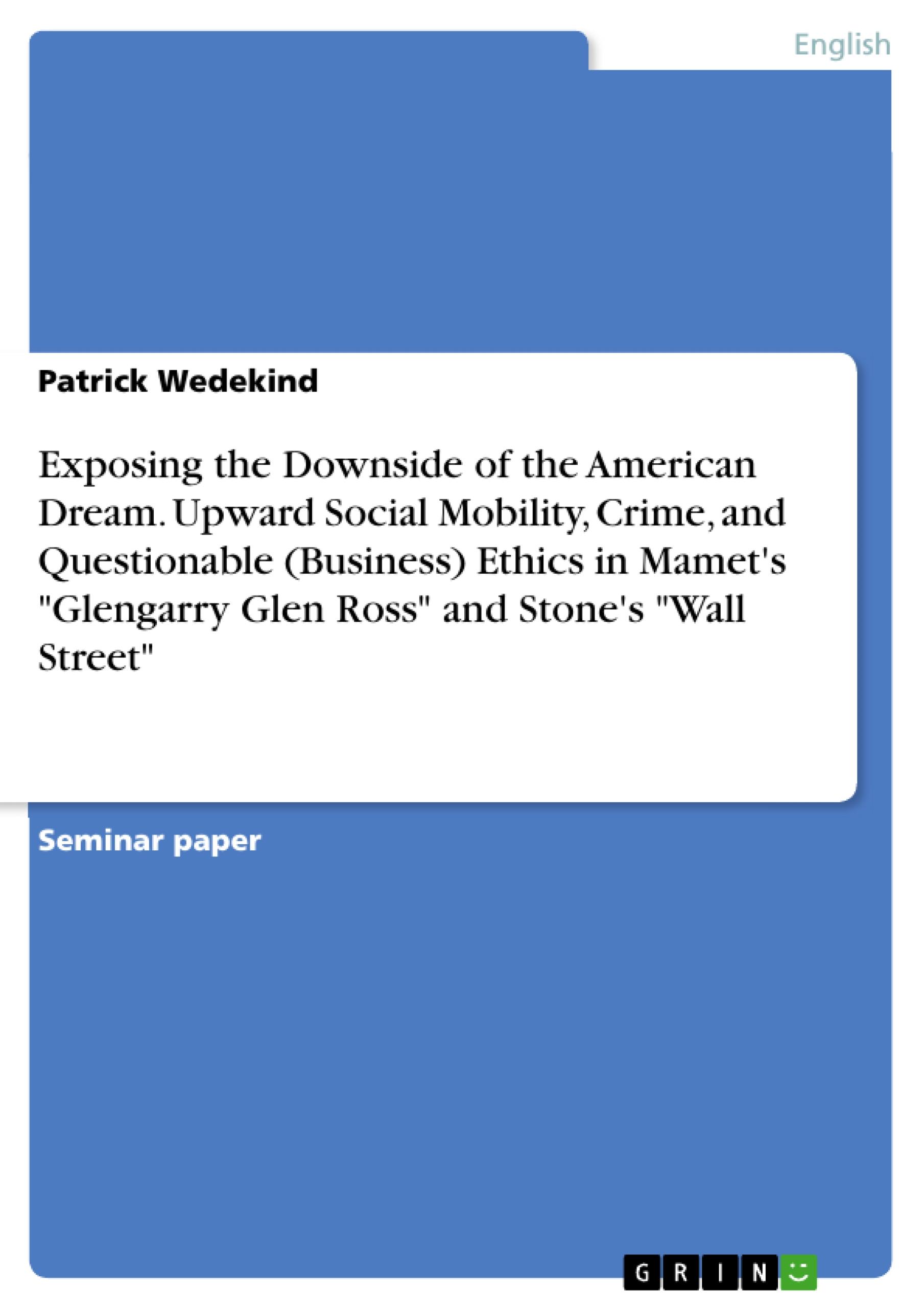 Exposing the Downside of the American Dream. Upward Social Mobility, Crime, and Questionable (Business) Ethics in Mamet's "Glengarry Glen Ross" and Stone's "Wall Street"