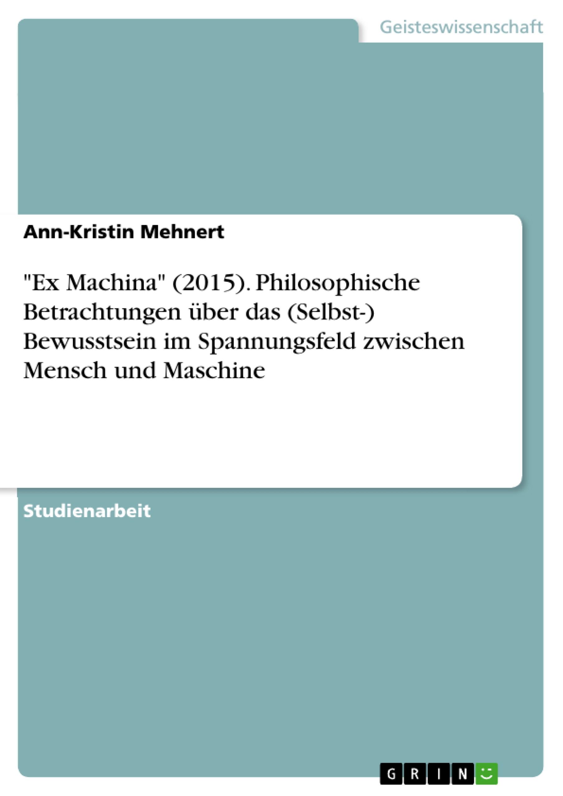 "Ex Machina" (2015). Philosophische Betrachtungen über das (Selbst-) Bewusstsein im Spannungsfeld zwischen Mensch und Maschine