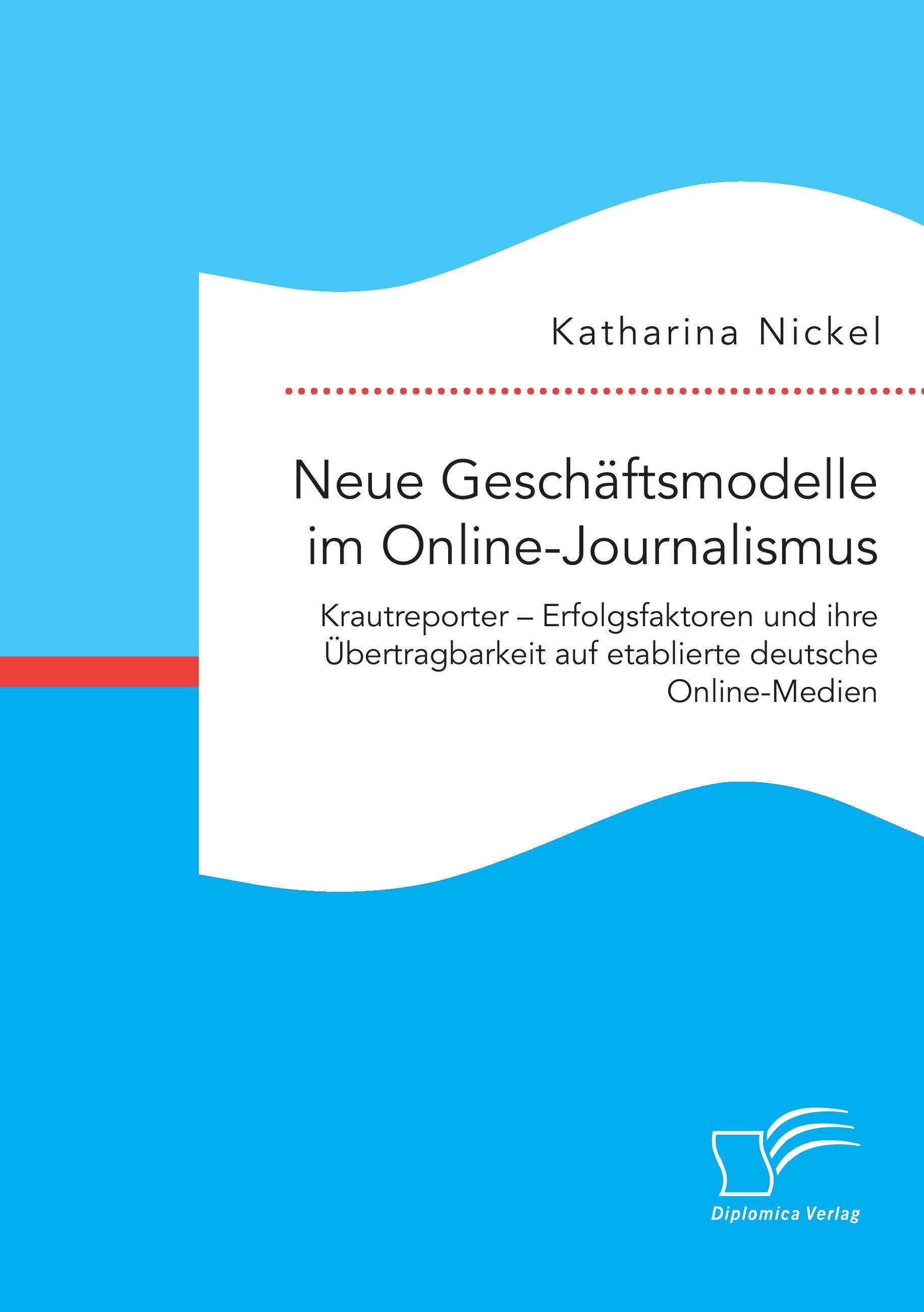 Neue Geschäftsmodelle im Online-Journalismus. Krautreporter ¿ Erfolgsfaktoren und ihre Übertragbarkeit auf etablierte deutsche Online-Medien