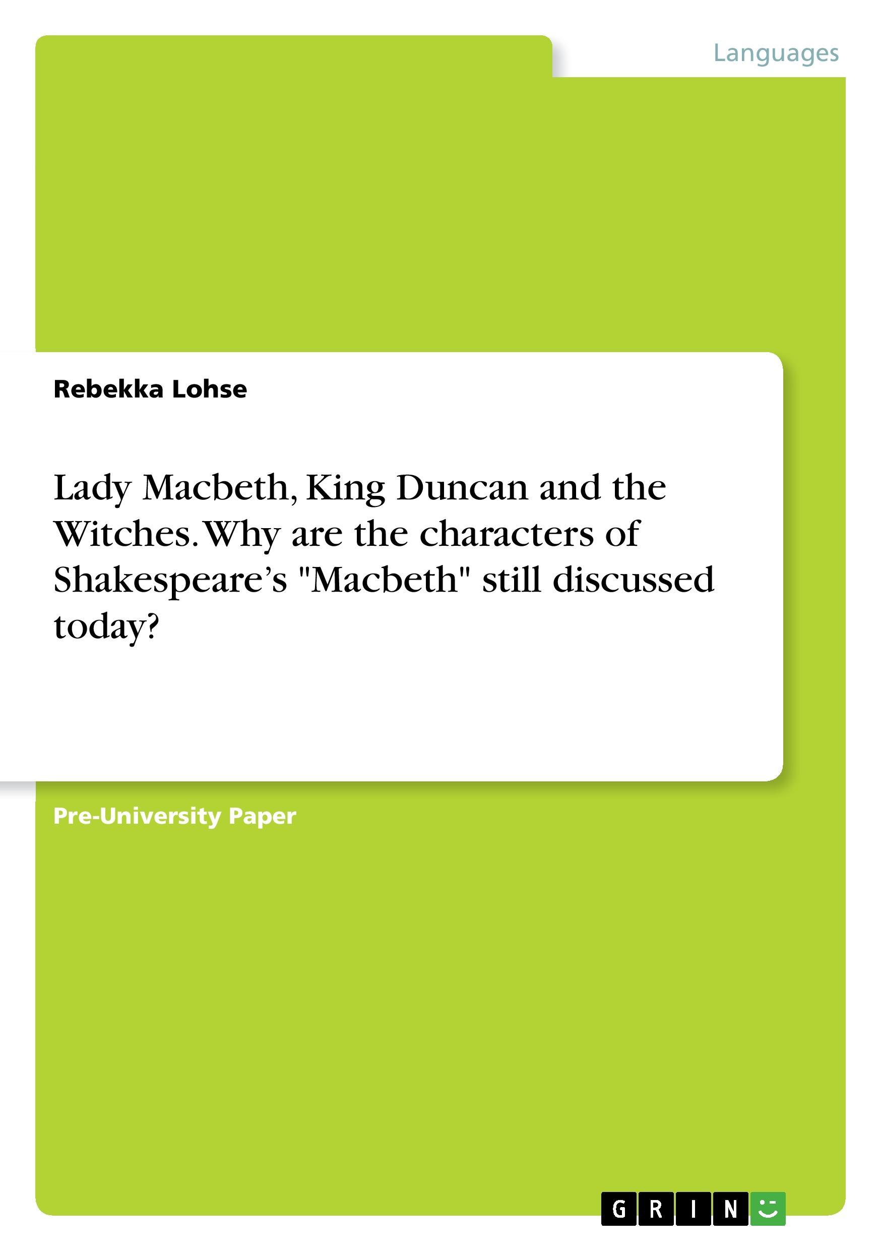 Lady Macbeth, King Duncan and the Witches. Why are the characters of Shakespeare¿s "Macbeth" still discussed today?