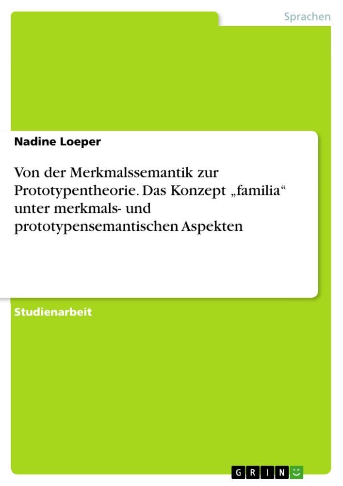 Von der Merkmalssemantik zur Prototypentheorie. Das Konzept ¿familia¿ unter merkmals- und prototypensemantischen Aspekten