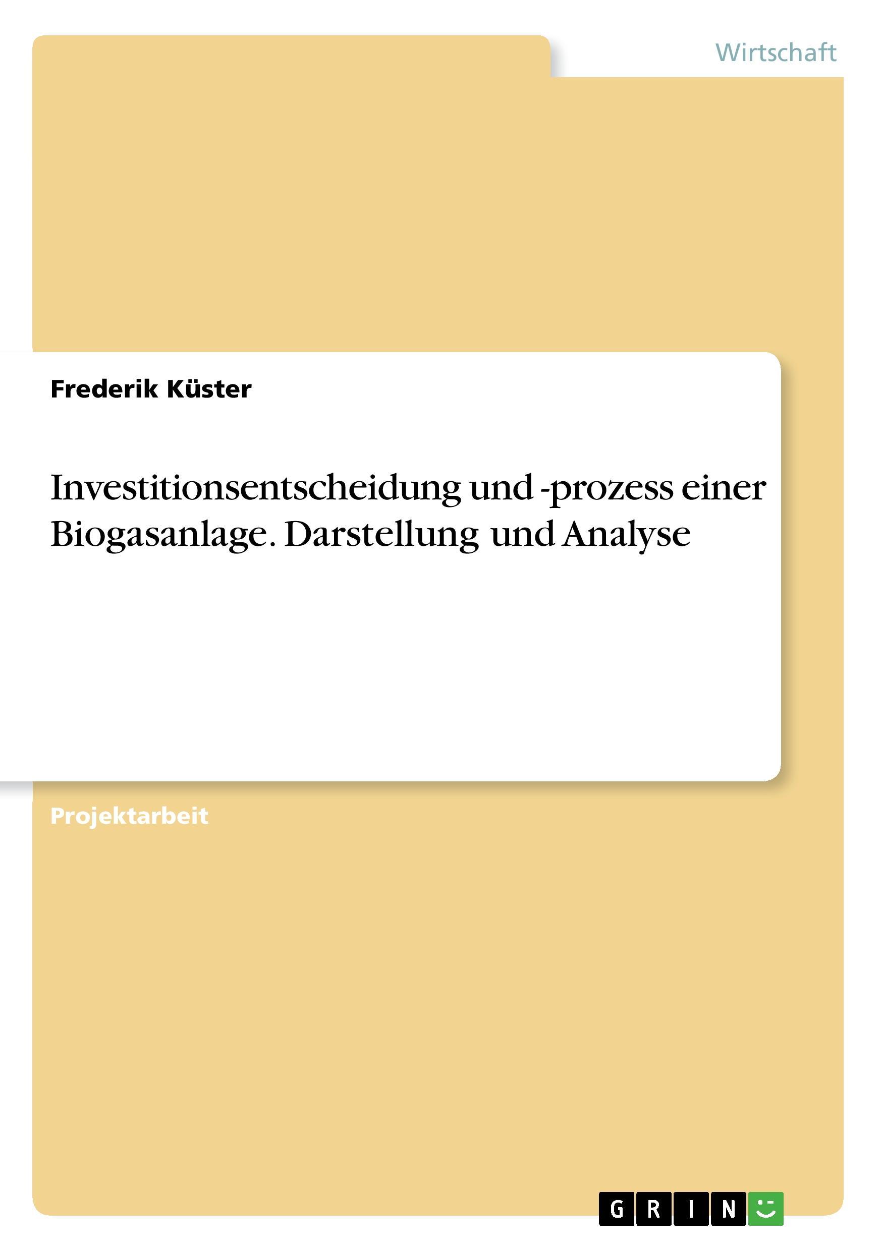 Investitionsentscheidung und -prozess einer Biogasanlage. Darstellung und Analyse