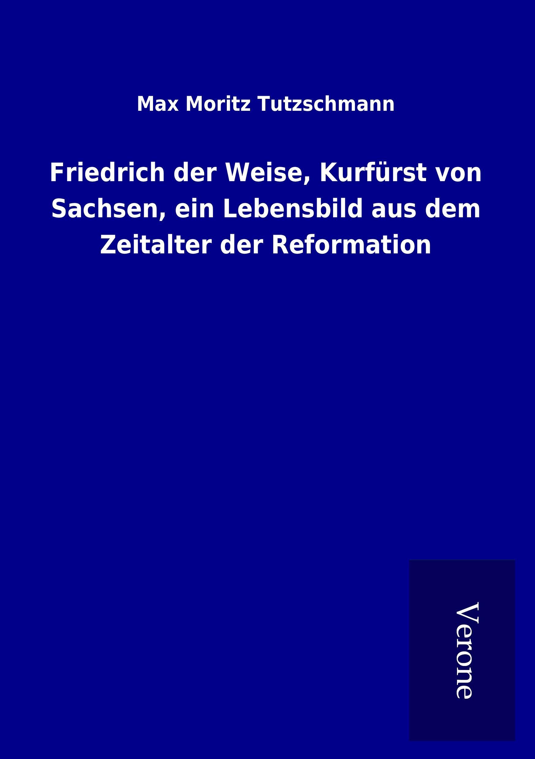 Friedrich der Weise, Kurfürst von Sachsen, ein Lebensbild aus dem Zeitalter der Reformation