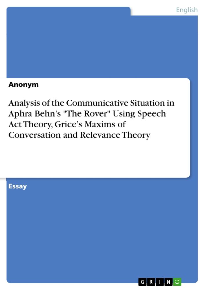 Analysis of the Communicative Situation in Aphra Behn¿s "The Rover" Using Speech Act Theory, Grice¿s Maxims of Conversation and Relevance Theory