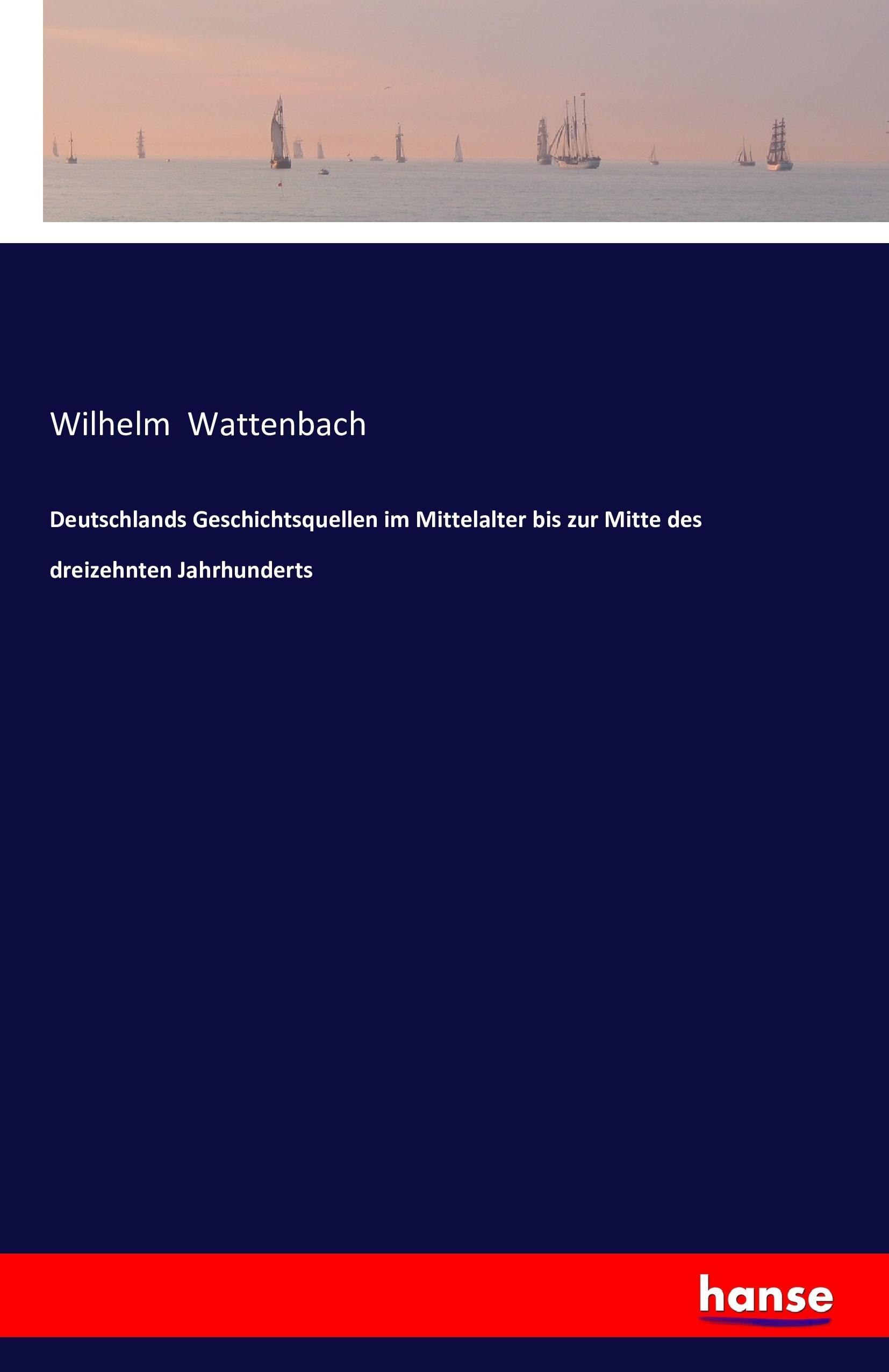 Deutschlands Geschichtsquellen im Mittelalter bis zur Mitte des dreizehnten Jahrhunderts