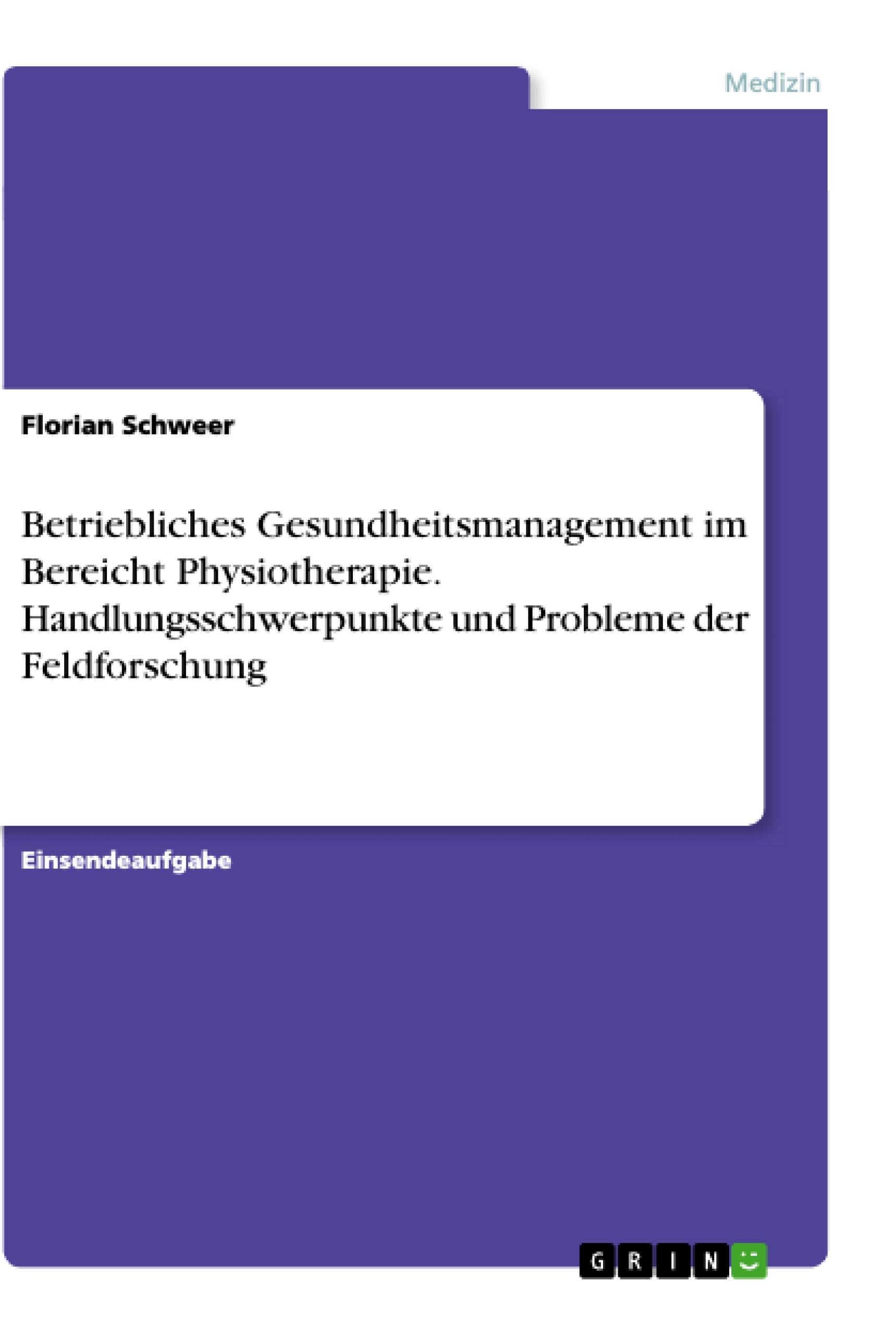 Betriebliches Gesundheitsmanagement im Bereicht Physiotherapie. Handlungsschwerpunkte und Probleme der Feldforschung