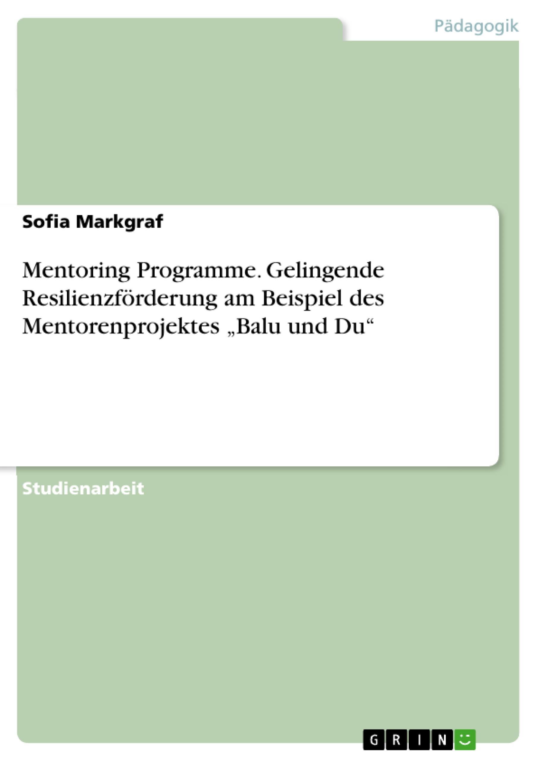 Mentoring Programme. Gelingende Resilienzförderung am Beispiel des Mentorenprojektes ¿Balu und Du¿