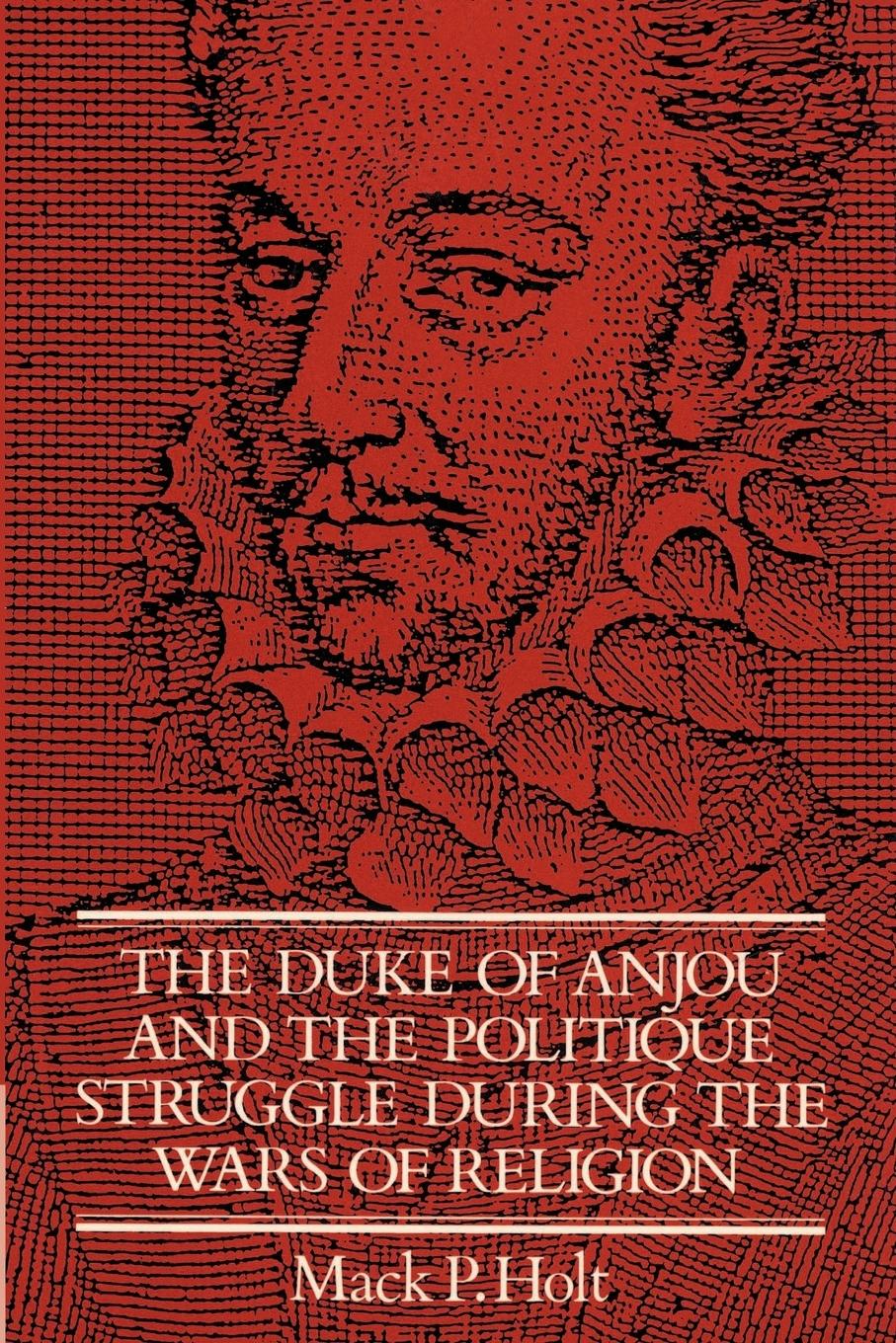 The Duke of Anjou and the Politique Struggle During the Wars of Religion