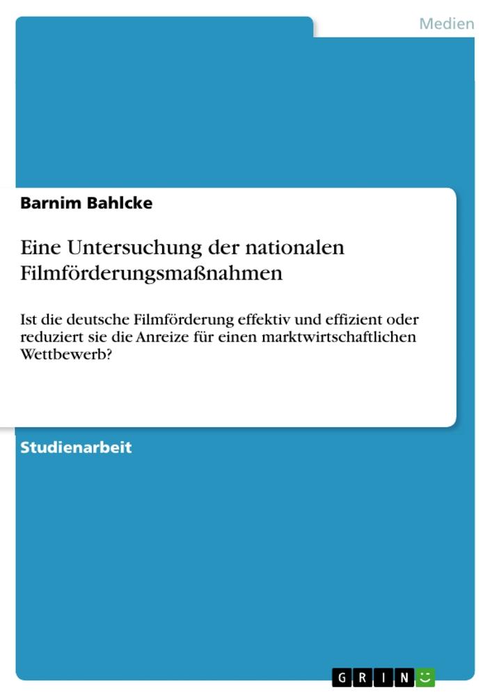 Eine Untersuchung der nationalen Filmförderungsmaßnahmen. Ist die deutsche Filmförderung effektiv und effizient oder reduziert sie die Anreize für einen marktwirtschaftlichen Wettbewerb?