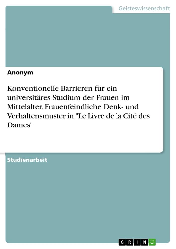 Konventionelle Barrieren für ein universitäres Studium der Frauen im Mittelalter. Frauenfeindliche Denk- und Verhaltensmuster in "Le Livre de la Cité des Dames"