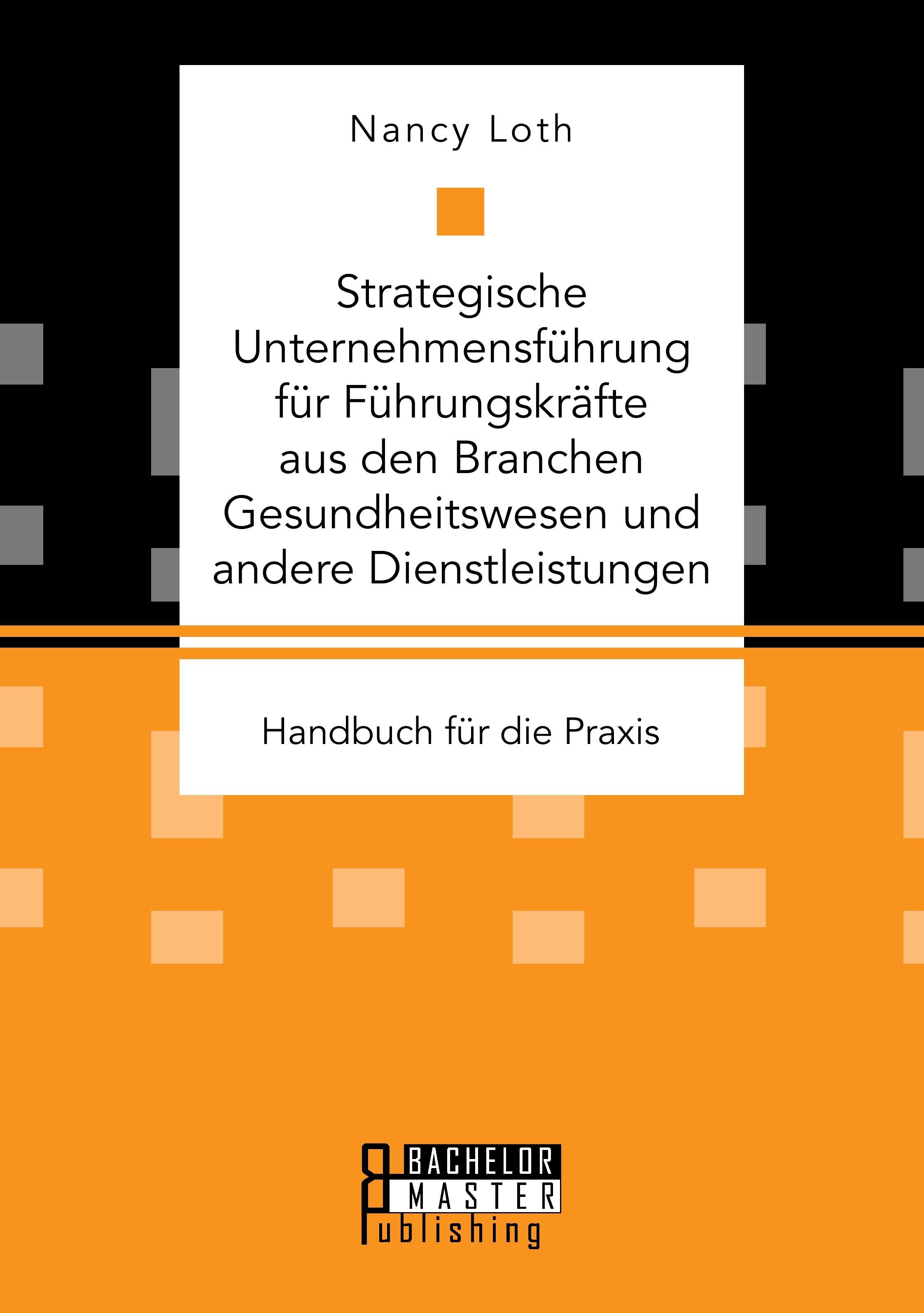 Strategische Unternehmensführung für Führungskräfte aus den Branchen Gesundheitswesen und andere Dienstleistungen. Handbuch für die Praxis