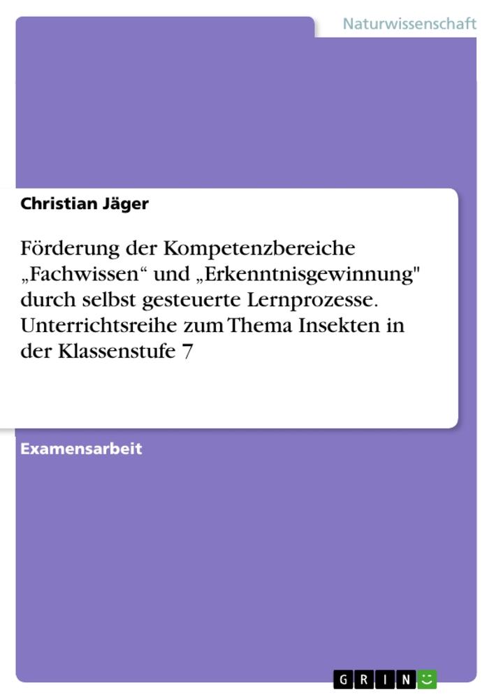 Förderung der Kompetenzbereiche ¿Fachwissen¿ und ¿Erkenntnisgewinnung" durch selbst gesteuerte Lernprozesse.  Unterrichtsreihe zum Thema Insekten in der Klassenstufe 7