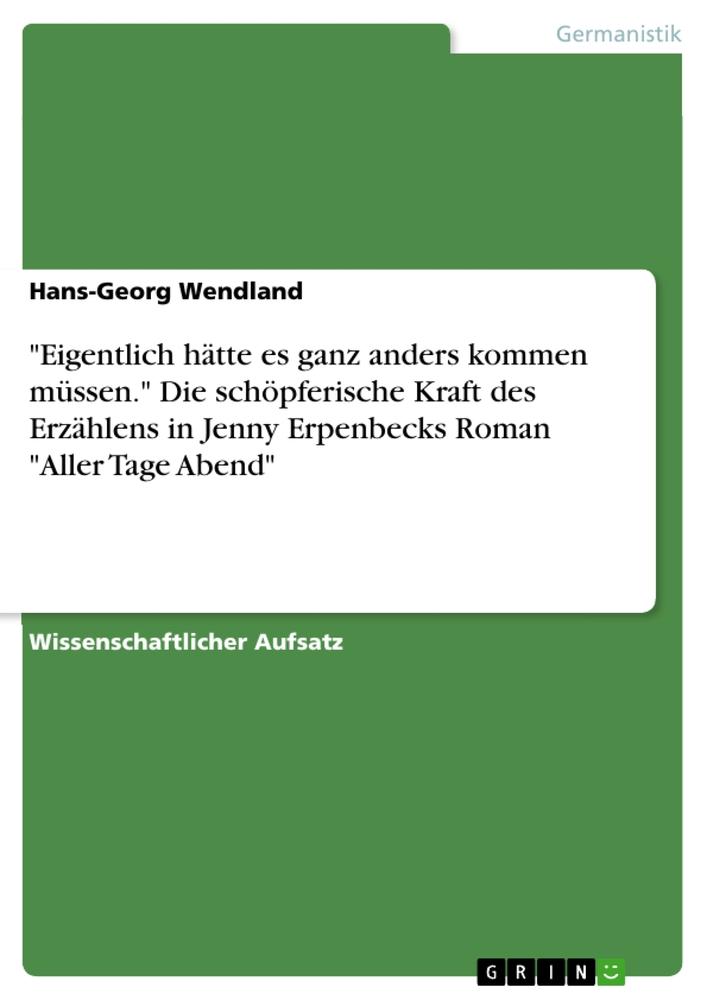 "Eigentlich hätte es ganz anders kommen müssen." Die schöpferische Kraft des Erzählens in Jenny Erpenbecks Roman "Aller Tage Abend"