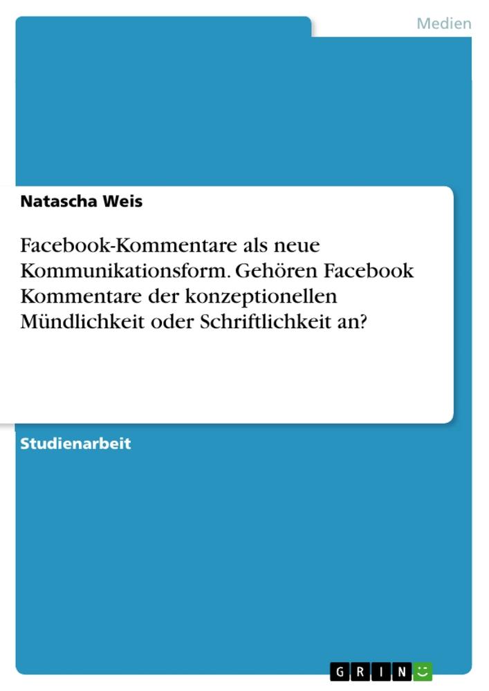 Facebook-Kommentare als neue Kommunikationsform. Gehören Facebook Kommentare der konzeptionellen Mündlichkeit oder Schriftlichkeit an?