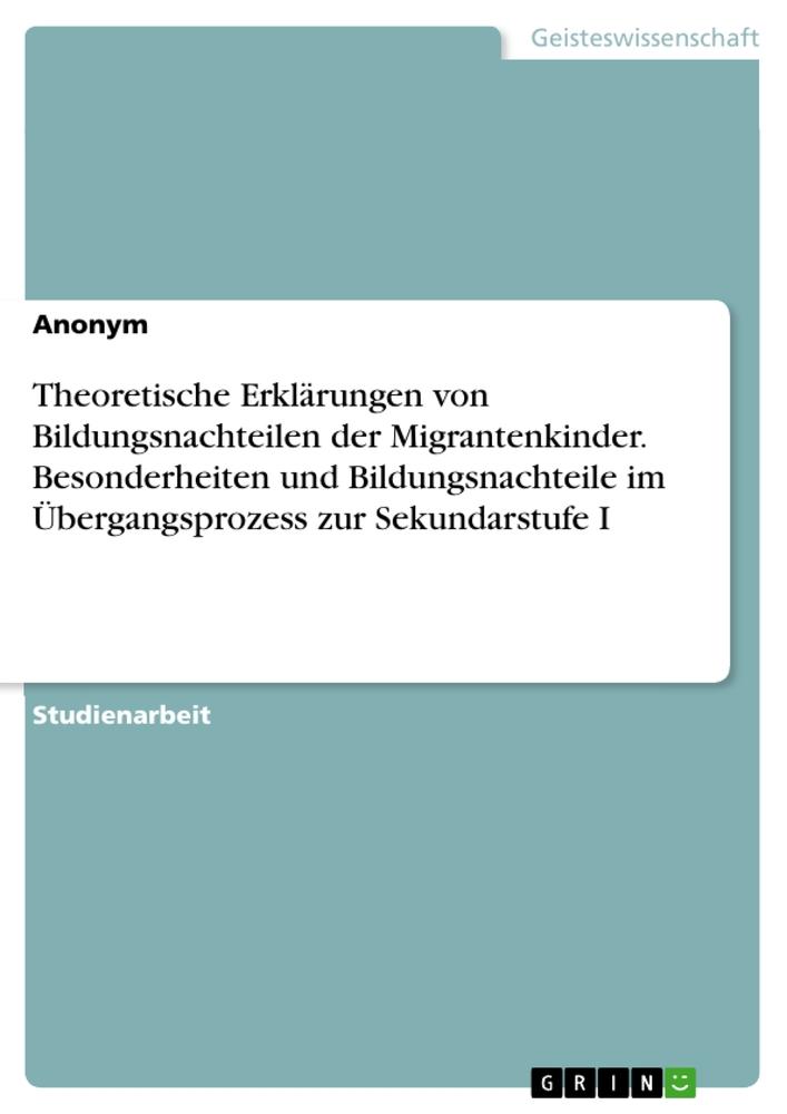 Theoretische Erklärungen  von Bildungsnachteilen der Migrantenkinder. Besonderheiten und Bildungsnachteile im Übergangsprozess zur Sekundarstufe I