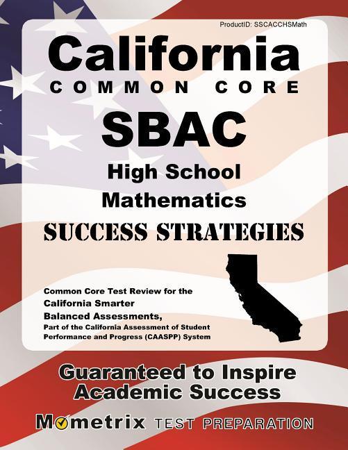 California Common Core Sbac High School Mathematics Success Strategies Study Guide: Common Core Test Review for the California Smarter Balanced Assess