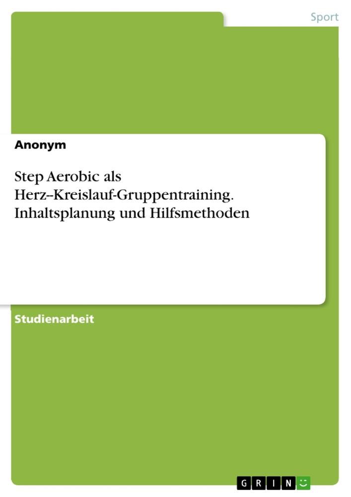 Step Aerobic als Herz--Kreislauf-Gruppentraining. Inhaltsplanung und Hilfsmethoden