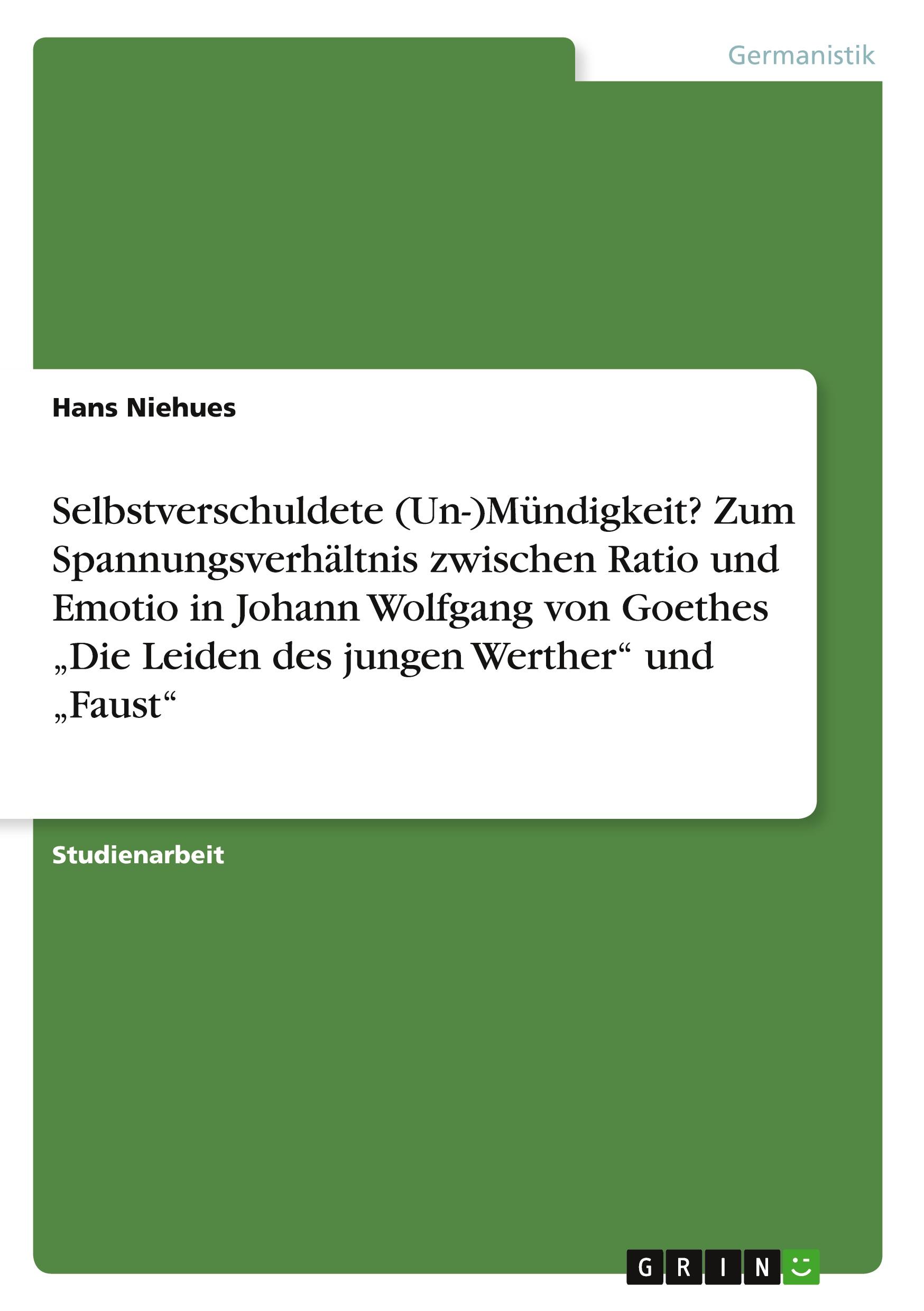 Selbstverschuldete (Un-)Mündigkeit? Zum Spannungsverhältnis zwischen Ratio und Emotio in Johann Wolfgang von Goethes ¿Die Leiden des jungen Werther¿ und ¿Faust¿