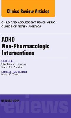 Adhd: Non-Pharmacologic Interventions, an Issue of Child and Adolescent Psychiatric Clinics of North America