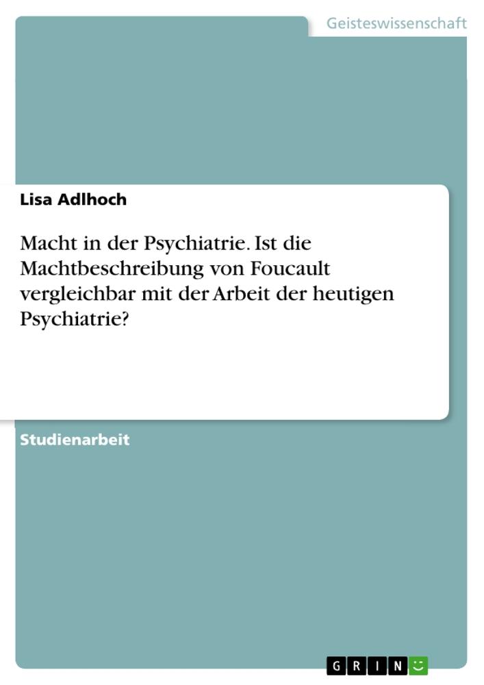 Macht in der Psychiatrie. Ist die Machtbeschreibung von Foucault vergleichbar mit der Arbeit der heutigen Psychiatrie?