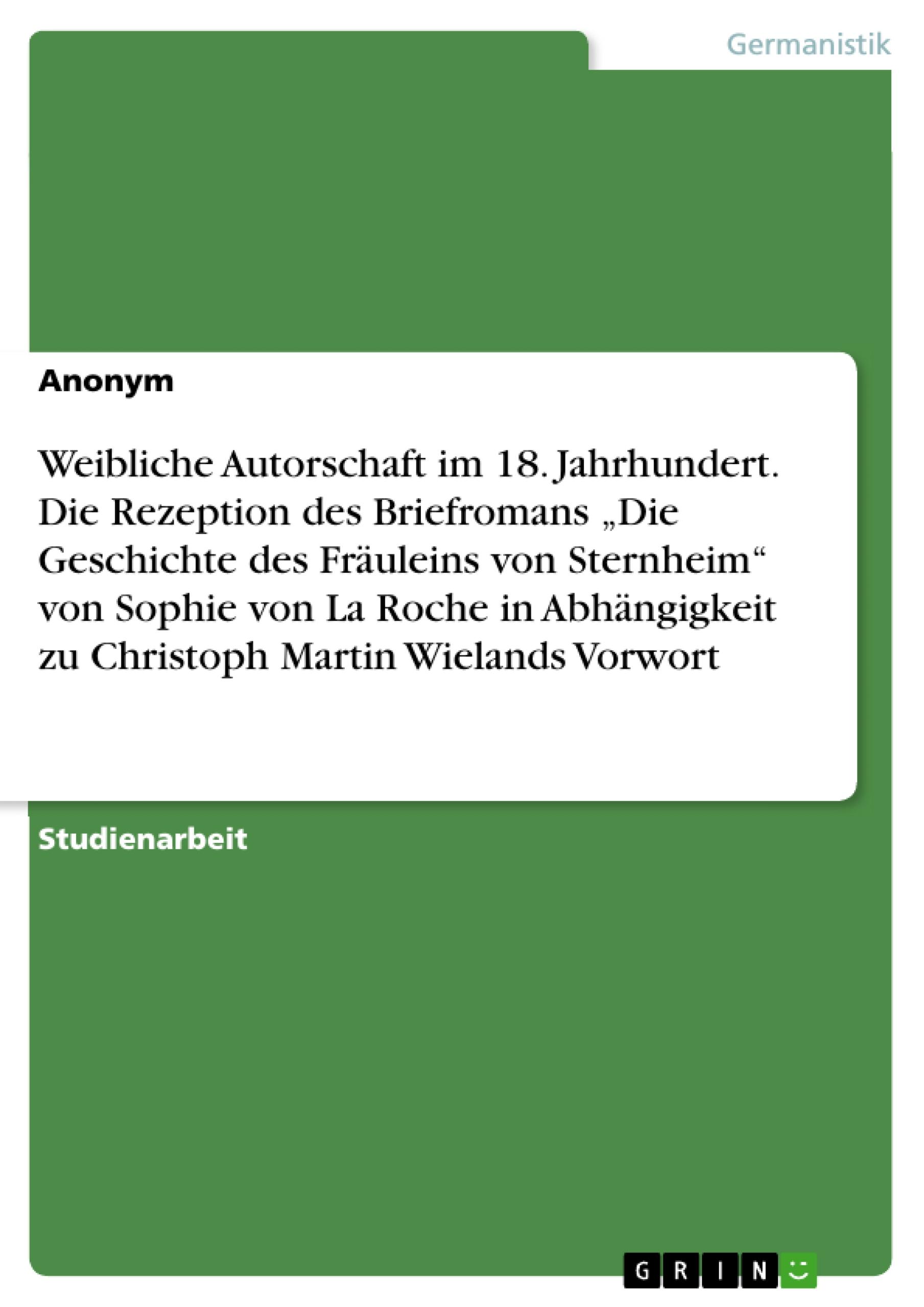 Weibliche Autorschaft im 18. Jahrhundert. Die Rezeption des Briefromans ¿Die Geschichte des Fräuleins von Sternheim¿ von  Sophie von La Roche in Abhängigkeit zu Christoph Martin Wielands Vorwort